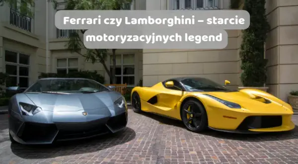 Ferrari czy Lamborghini - który samochód sportowy jest lepszy?